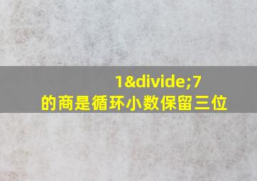 1÷7的商是循环小数保留三位