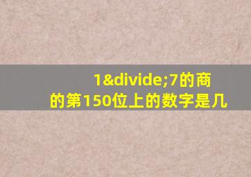 1÷7的商的第150位上的数字是几