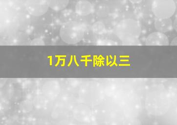 1万八千除以三