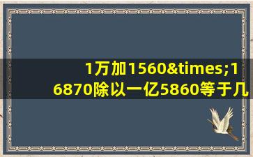 1万加1560×16870除以一亿5860等于几