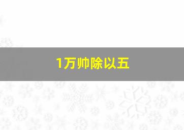 1万帅除以五