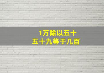 1万除以五十五十九等于几百