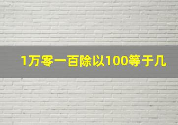 1万零一百除以100等于几