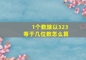 1个数除以323等于几位数怎么算