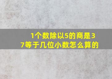 1个数除以5的商是37等于几位小数怎么算的