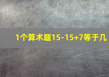 1个算术题15-15+7等于几