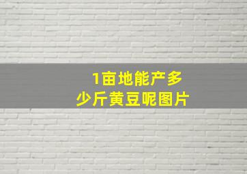 1亩地能产多少斤黄豆呢图片