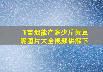 1亩地能产多少斤黄豆呢图片大全视频讲解下