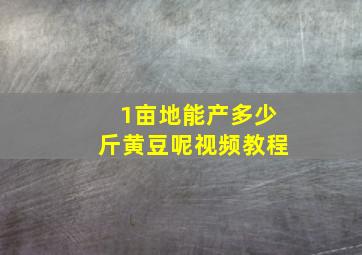 1亩地能产多少斤黄豆呢视频教程