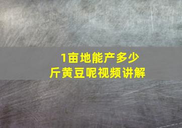 1亩地能产多少斤黄豆呢视频讲解