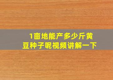 1亩地能产多少斤黄豆种子呢视频讲解一下