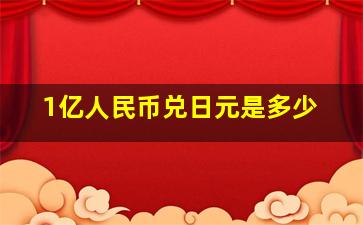 1亿人民币兑日元是多少