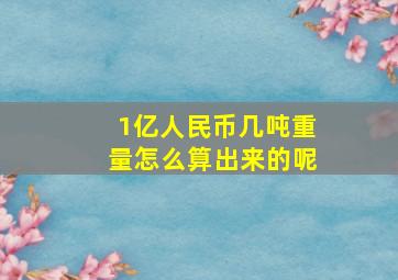 1亿人民币几吨重量怎么算出来的呢