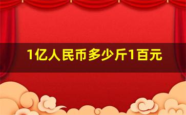 1亿人民币多少斤1百元