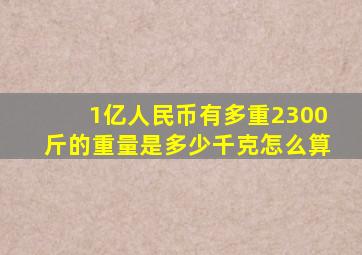 1亿人民币有多重2300斤的重量是多少千克怎么算