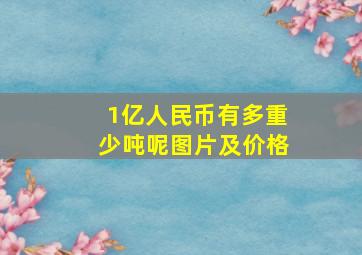 1亿人民币有多重少吨呢图片及价格