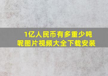 1亿人民币有多重少吨呢图片视频大全下载安装