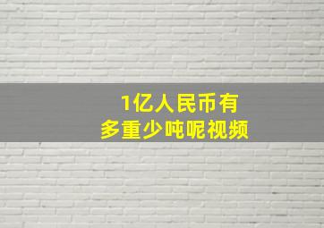 1亿人民币有多重少吨呢视频