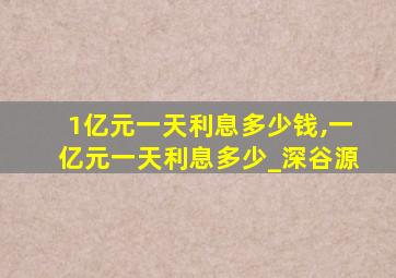 1亿元一天利息多少钱,一亿元一天利息多少_深谷源