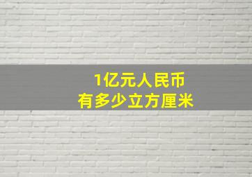 1亿元人民币有多少立方厘米