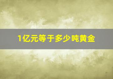 1亿元等于多少吨黄金