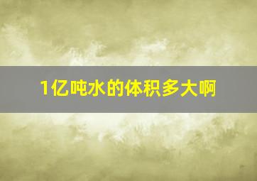 1亿吨水的体积多大啊