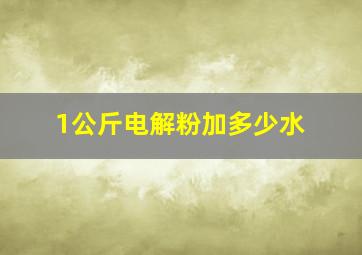 1公斤电解粉加多少水