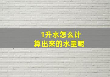 1升水怎么计算出来的水量呢