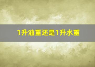 1升油重还是1升水重