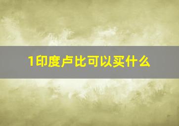 1印度卢比可以买什么