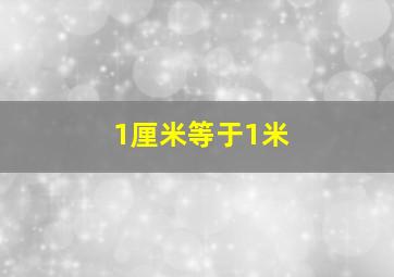 1厘米等于1米