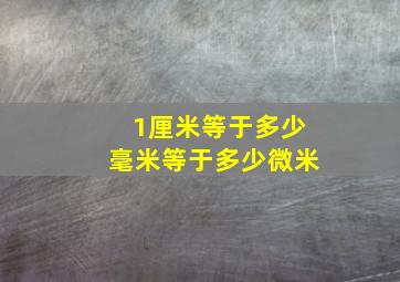 1厘米等于多少毫米等于多少微米