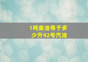 1吨柴油等于多少升92号汽油