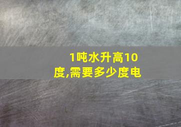 1吨水升高10度,需要多少度电