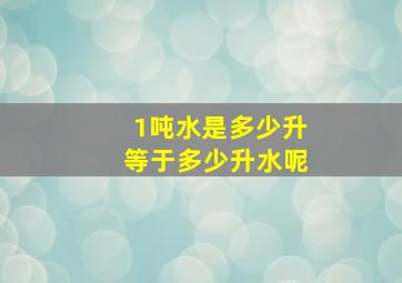 1吨水是多少升等于多少升水呢