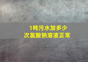 1吨污水加多少次氯酸钠溶液正常