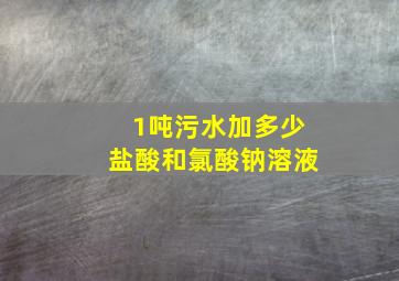 1吨污水加多少盐酸和氯酸钠溶液