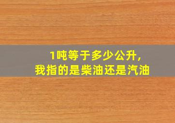 1吨等于多少公升,我指的是柴油还是汽油