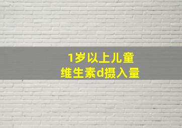 1岁以上儿童维生素d摄入量