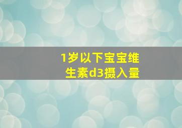 1岁以下宝宝维生素d3摄入量