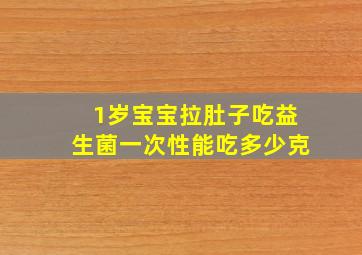 1岁宝宝拉肚子吃益生菌一次性能吃多少克