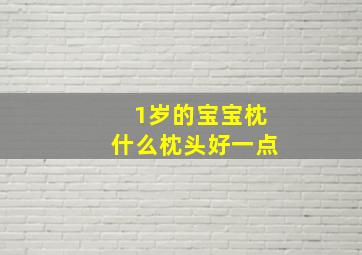 1岁的宝宝枕什么枕头好一点