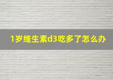 1岁维生素d3吃多了怎么办