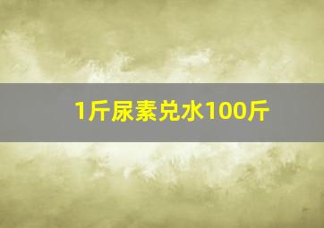 1斤尿素兑水100斤