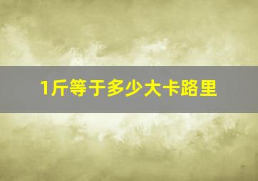 1斤等于多少大卡路里