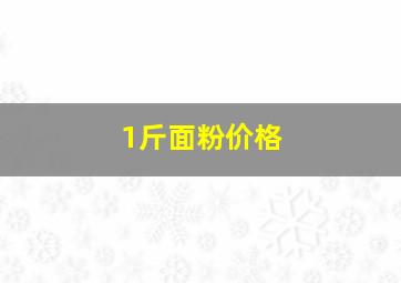 1斤面粉价格