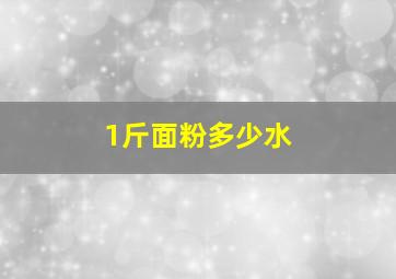 1斤面粉多少水