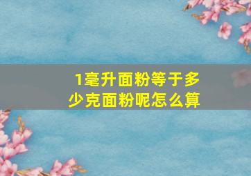 1毫升面粉等于多少克面粉呢怎么算