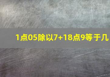 1点05除以7+18点9等于几