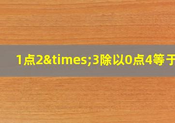 1点2×3除以0点4等于几